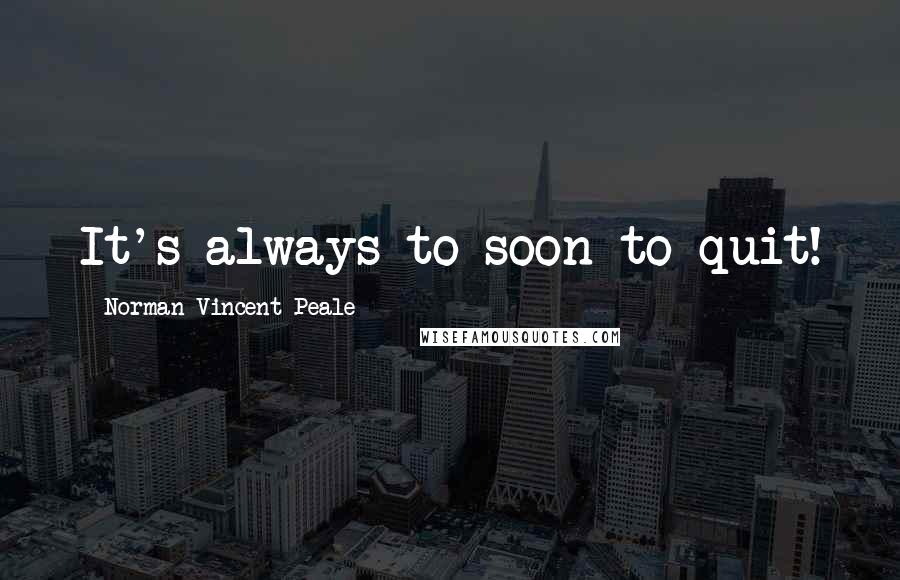 Norman Vincent Peale Quotes: It's always to soon to quit!