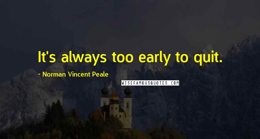 Norman Vincent Peale Quotes: It's always too early to quit.