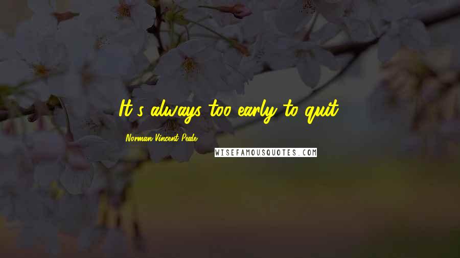 Norman Vincent Peale Quotes: It's always too early to quit.