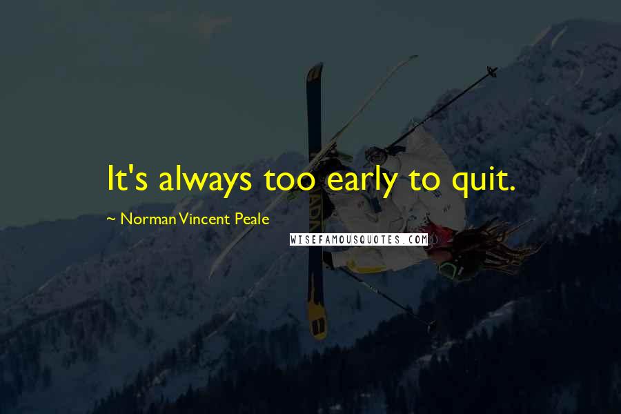 Norman Vincent Peale Quotes: It's always too early to quit.