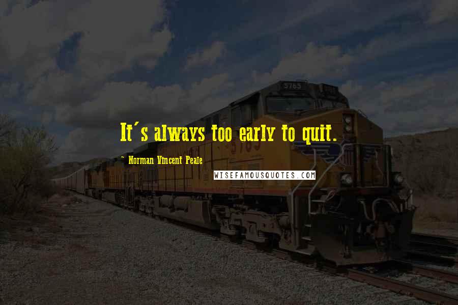Norman Vincent Peale Quotes: It's always too early to quit.
