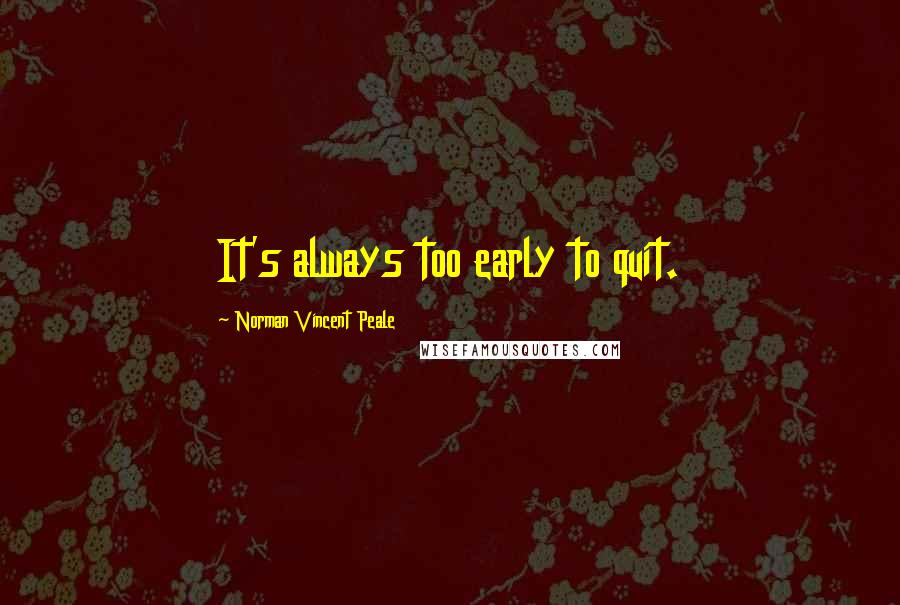 Norman Vincent Peale Quotes: It's always too early to quit.