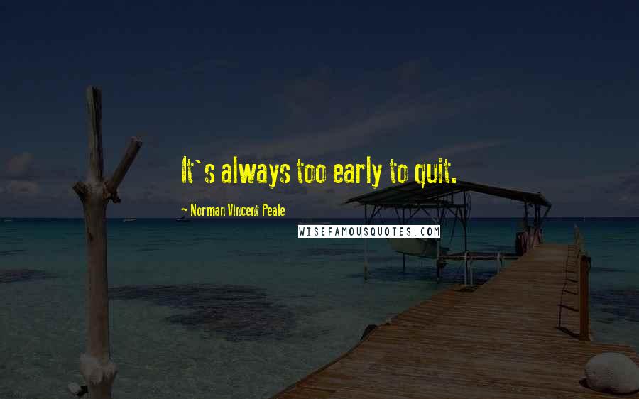 Norman Vincent Peale Quotes: It's always too early to quit.