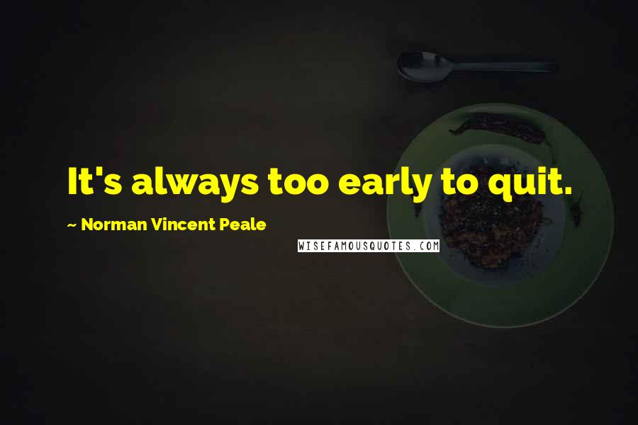 Norman Vincent Peale Quotes: It's always too early to quit.