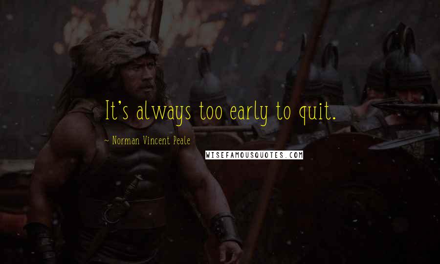 Norman Vincent Peale Quotes: It's always too early to quit.