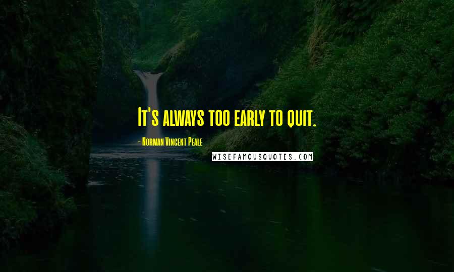 Norman Vincent Peale Quotes: It's always too early to quit.