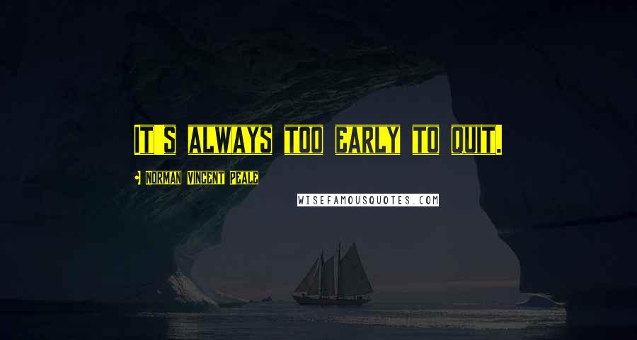 Norman Vincent Peale Quotes: It's always too early to quit.