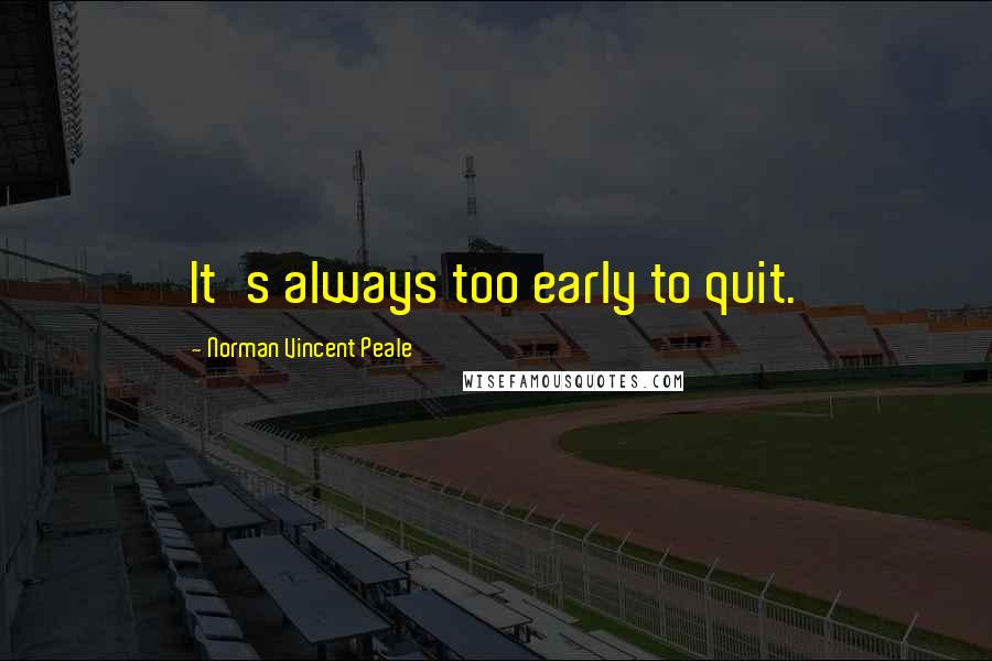 Norman Vincent Peale Quotes: It's always too early to quit.