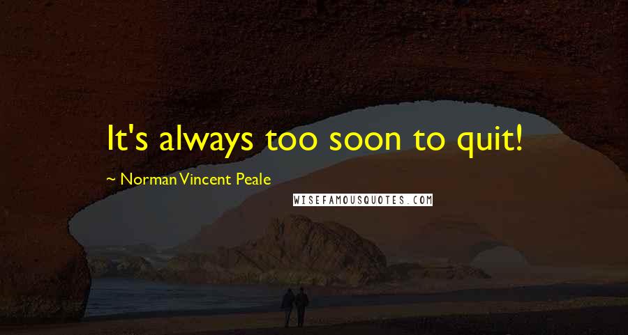 Norman Vincent Peale Quotes: It's always too soon to quit!