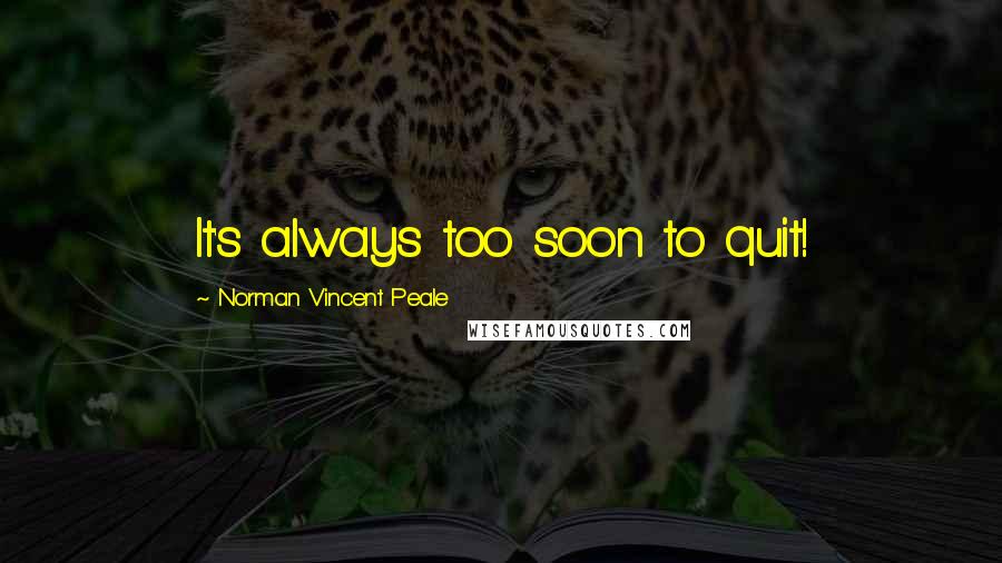 Norman Vincent Peale Quotes: It's always too soon to quit!