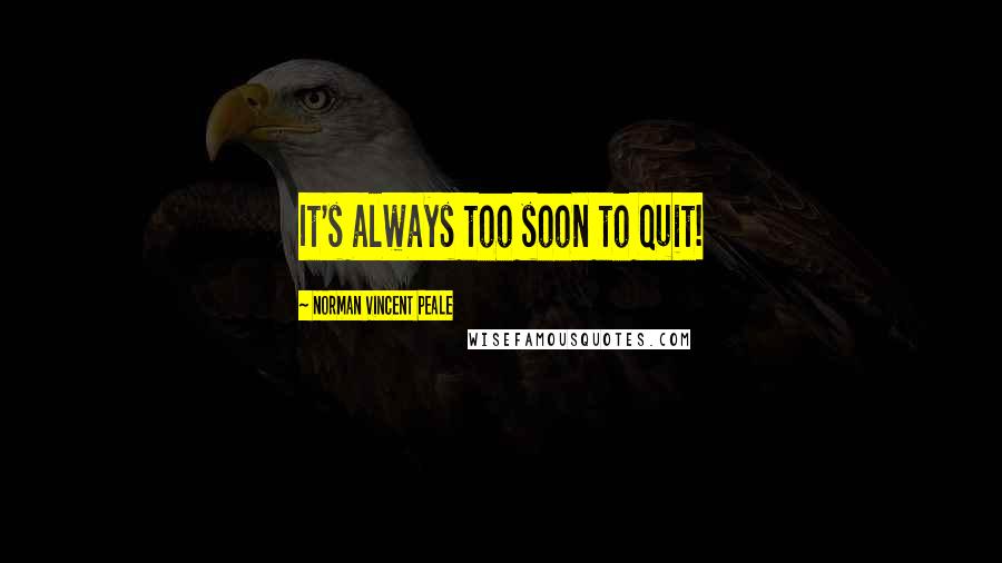 Norman Vincent Peale Quotes: It's always too soon to quit!