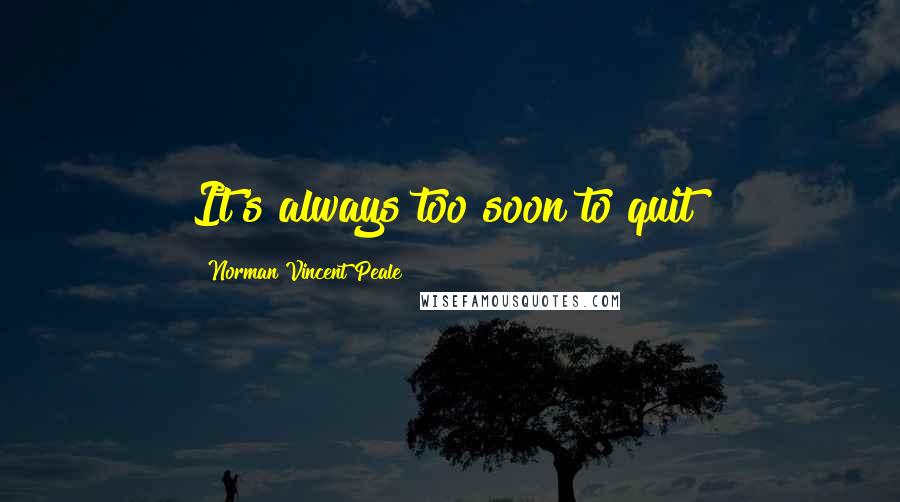 Norman Vincent Peale Quotes: It's always too soon to quit!