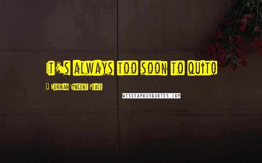 Norman Vincent Peale Quotes: It's always too soon to quit!