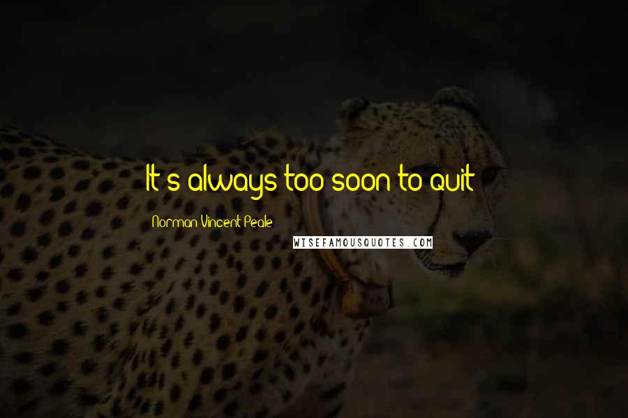 Norman Vincent Peale Quotes: It's always too soon to quit!