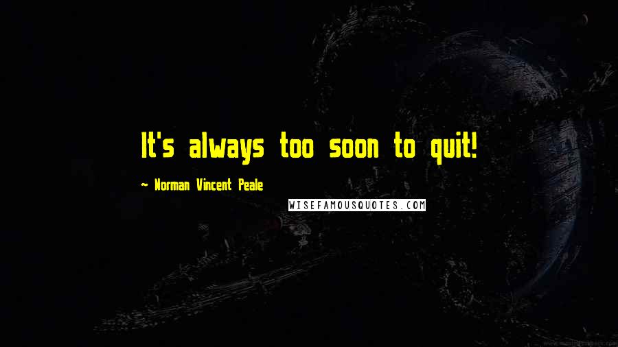 Norman Vincent Peale Quotes: It's always too soon to quit!