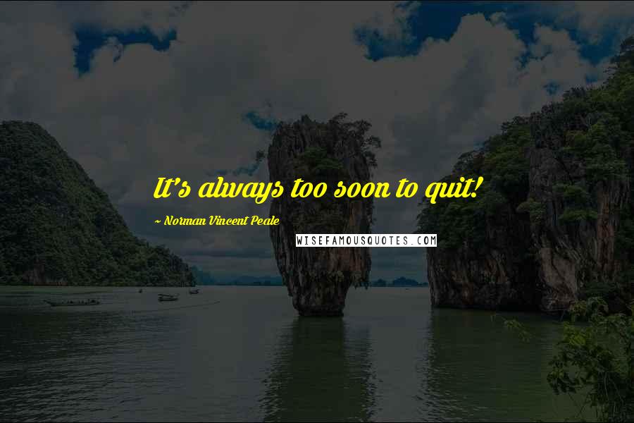Norman Vincent Peale Quotes: It's always too soon to quit!