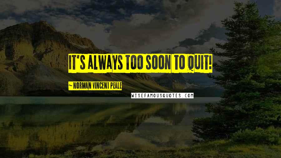 Norman Vincent Peale Quotes: It's always too soon to quit!