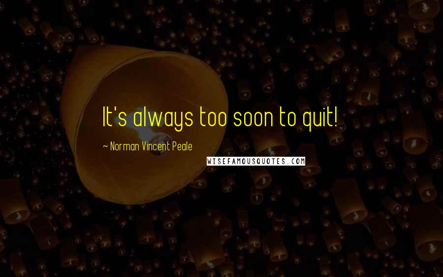 Norman Vincent Peale Quotes: It's always too soon to quit!