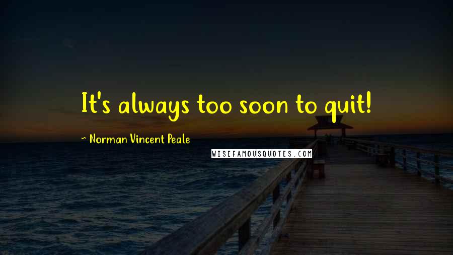 Norman Vincent Peale Quotes: It's always too soon to quit!