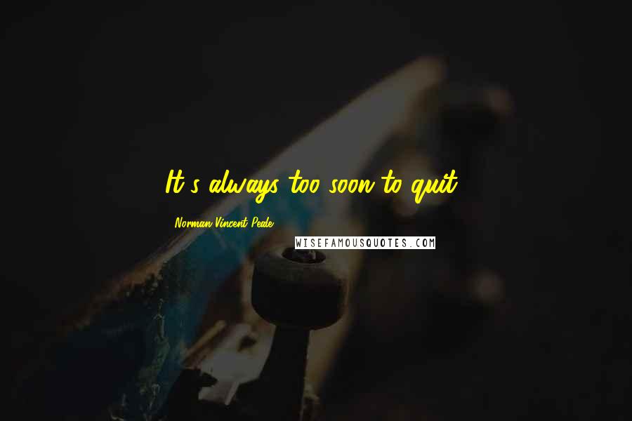 Norman Vincent Peale Quotes: It's always too soon to quit!