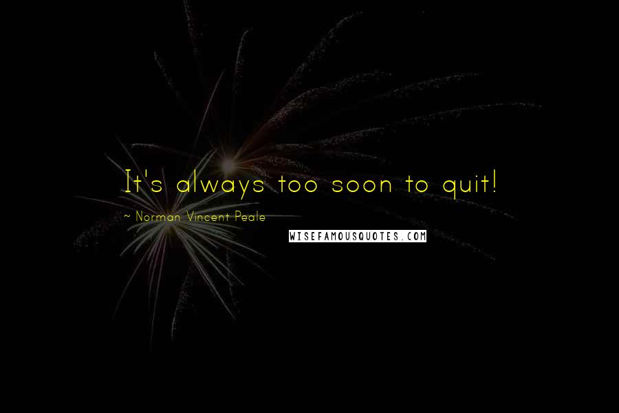 Norman Vincent Peale Quotes: It's always too soon to quit!