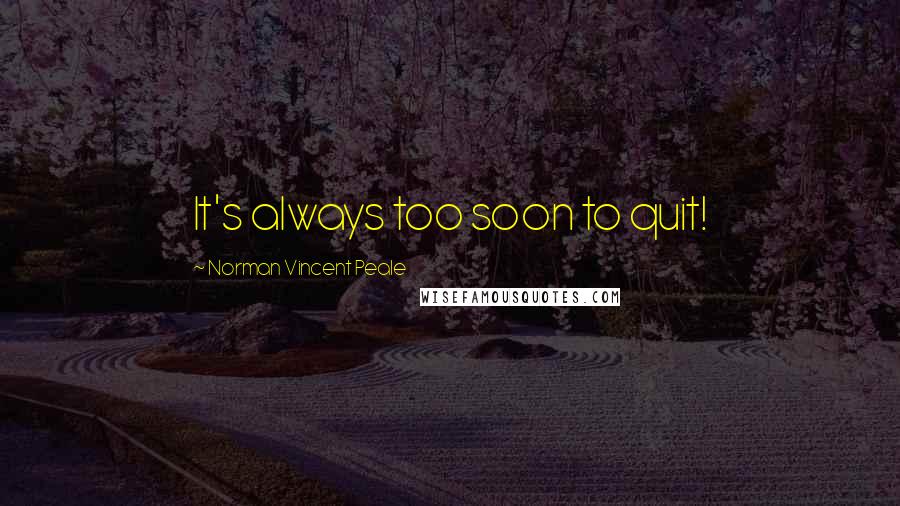 Norman Vincent Peale Quotes: It's always too soon to quit!