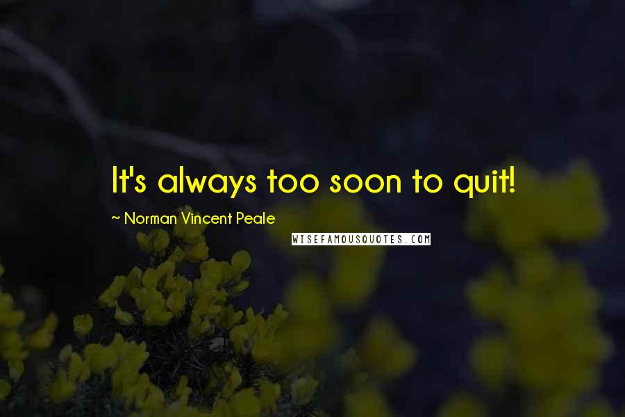 Norman Vincent Peale Quotes: It's always too soon to quit!