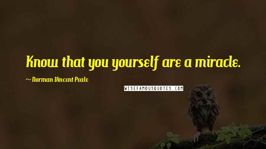 Norman Vincent Peale Quotes: Know that you yourself are a miracle.