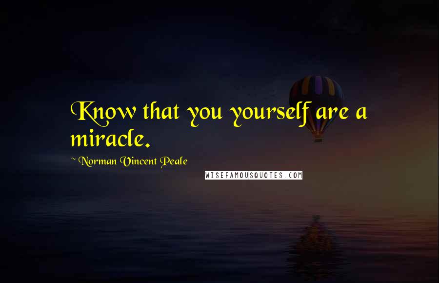 Norman Vincent Peale Quotes: Know that you yourself are a miracle.