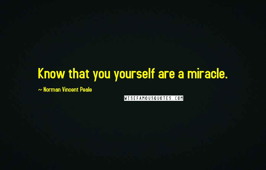 Norman Vincent Peale Quotes: Know that you yourself are a miracle.