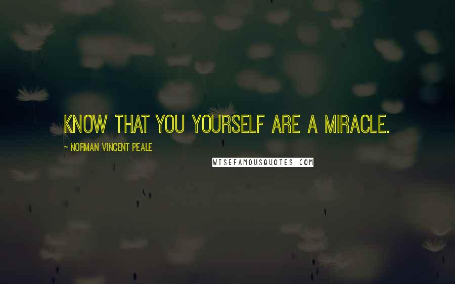 Norman Vincent Peale Quotes: Know that you yourself are a miracle.