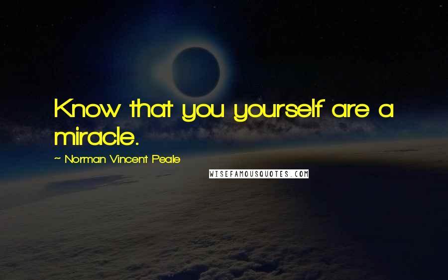 Norman Vincent Peale Quotes: Know that you yourself are a miracle.