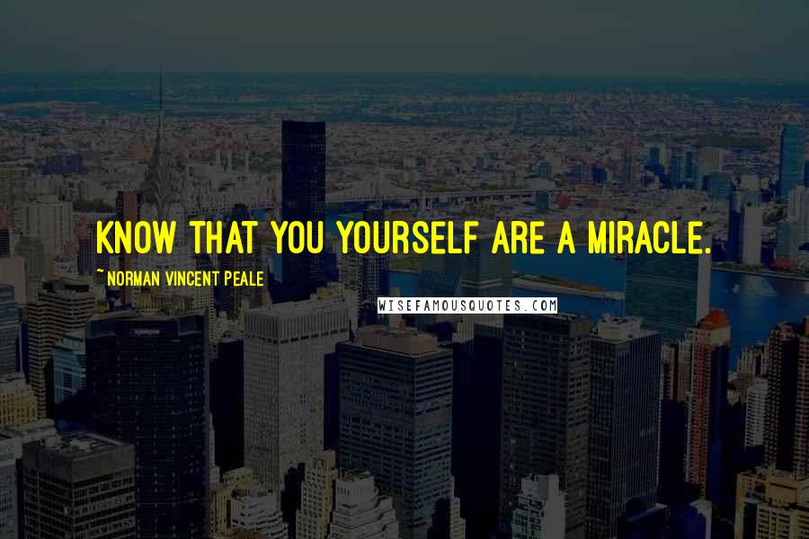 Norman Vincent Peale Quotes: Know that you yourself are a miracle.