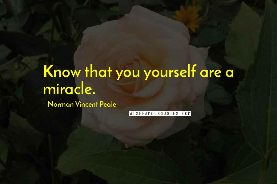 Norman Vincent Peale Quotes: Know that you yourself are a miracle.