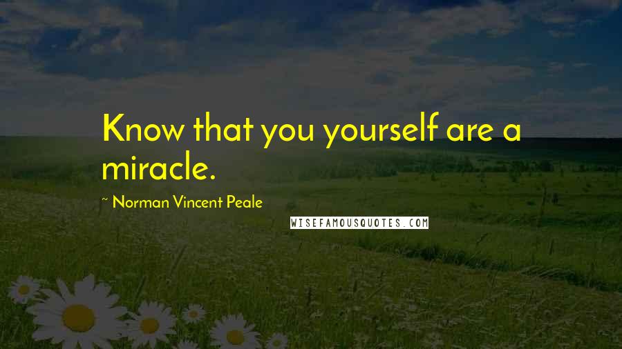 Norman Vincent Peale Quotes: Know that you yourself are a miracle.