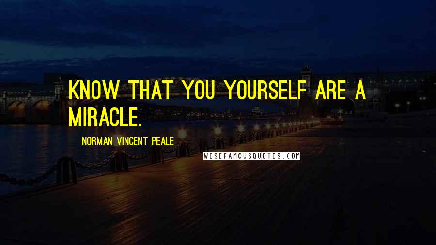 Norman Vincent Peale Quotes: Know that you yourself are a miracle.