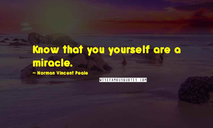 Norman Vincent Peale Quotes: Know that you yourself are a miracle.