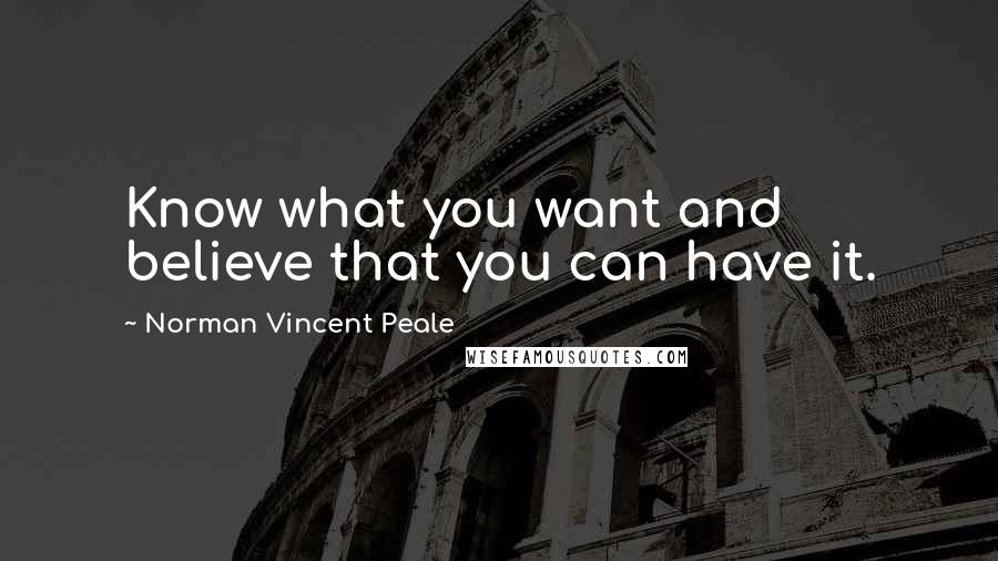 Norman Vincent Peale Quotes: Know what you want and believe that you can have it.