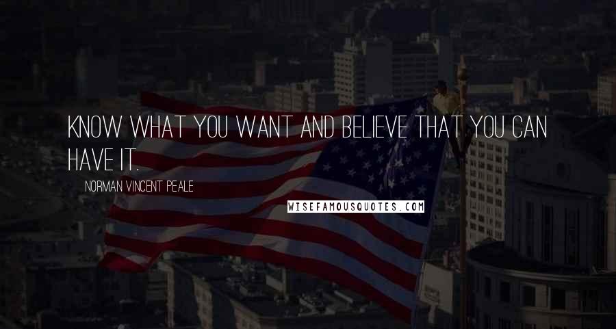 Norman Vincent Peale Quotes: Know what you want and believe that you can have it.