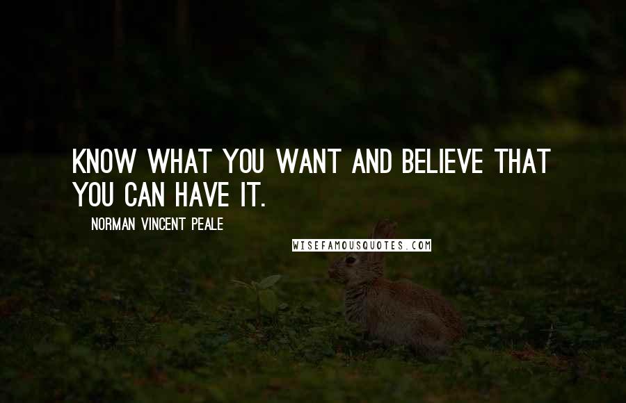 Norman Vincent Peale Quotes: Know what you want and believe that you can have it.