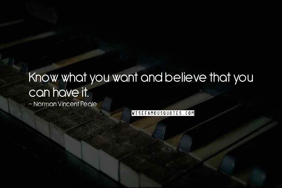 Norman Vincent Peale Quotes: Know what you want and believe that you can have it.