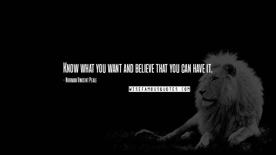 Norman Vincent Peale Quotes: Know what you want and believe that you can have it.