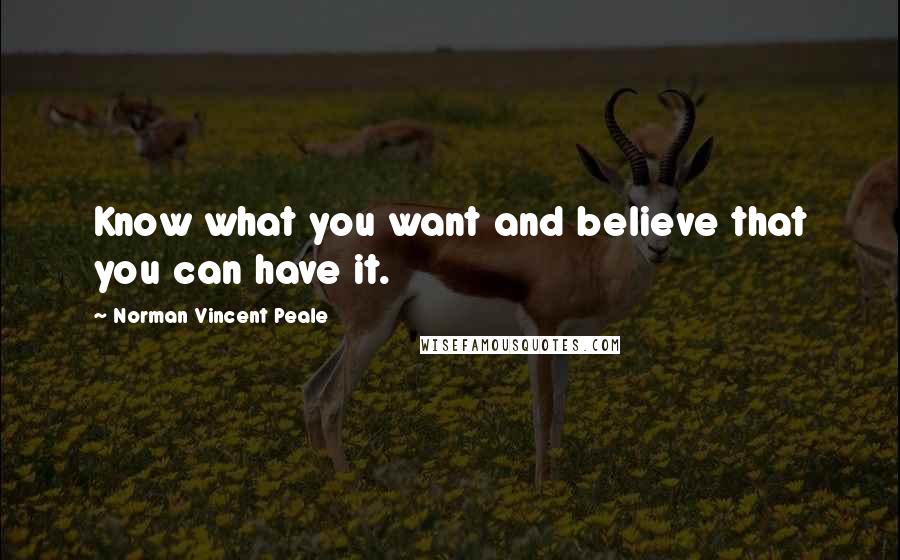 Norman Vincent Peale Quotes: Know what you want and believe that you can have it.