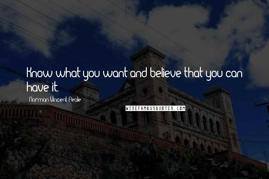 Norman Vincent Peale Quotes: Know what you want and believe that you can have it.