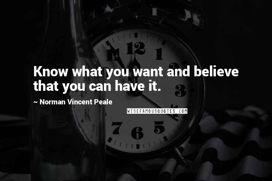 Norman Vincent Peale Quotes: Know what you want and believe that you can have it.