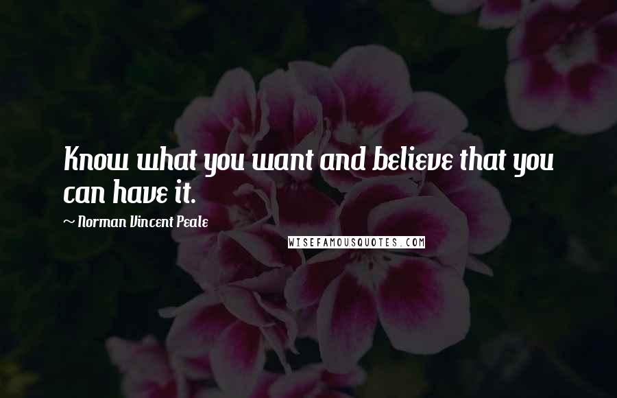 Norman Vincent Peale Quotes: Know what you want and believe that you can have it.