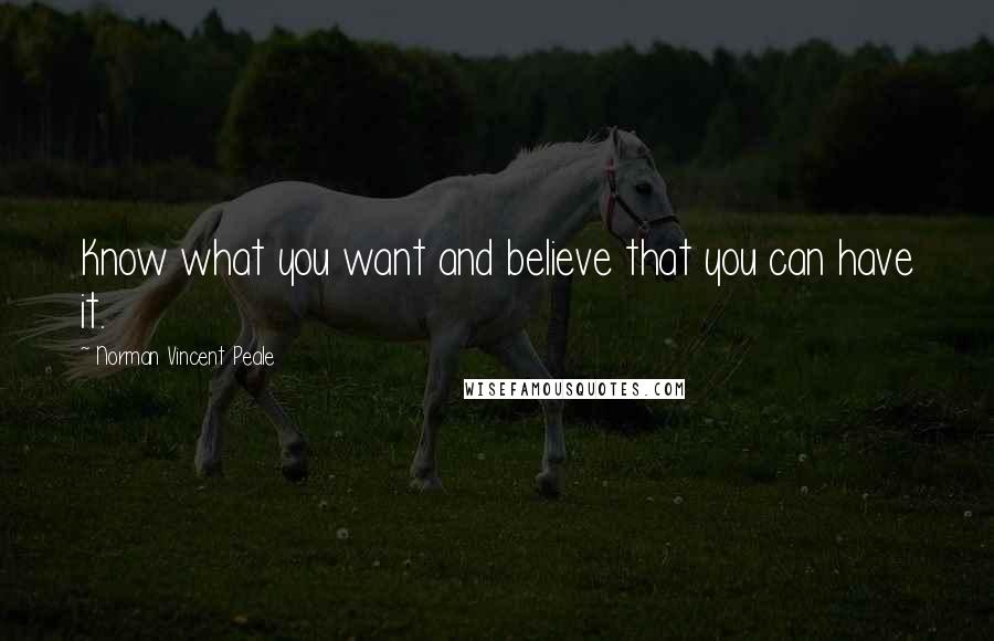 Norman Vincent Peale Quotes: Know what you want and believe that you can have it.