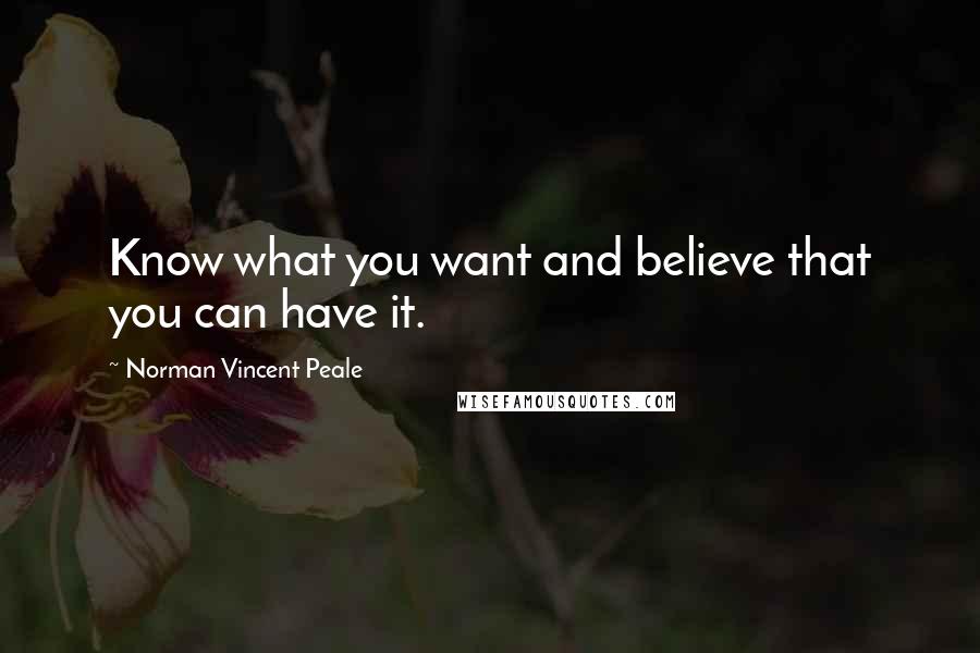 Norman Vincent Peale Quotes: Know what you want and believe that you can have it.