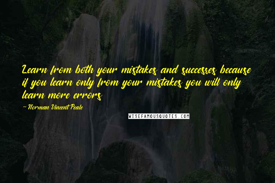 Norman Vincent Peale Quotes: Learn from both your mistakes and successes because if you learn only from your mistakes you will only learn more errors