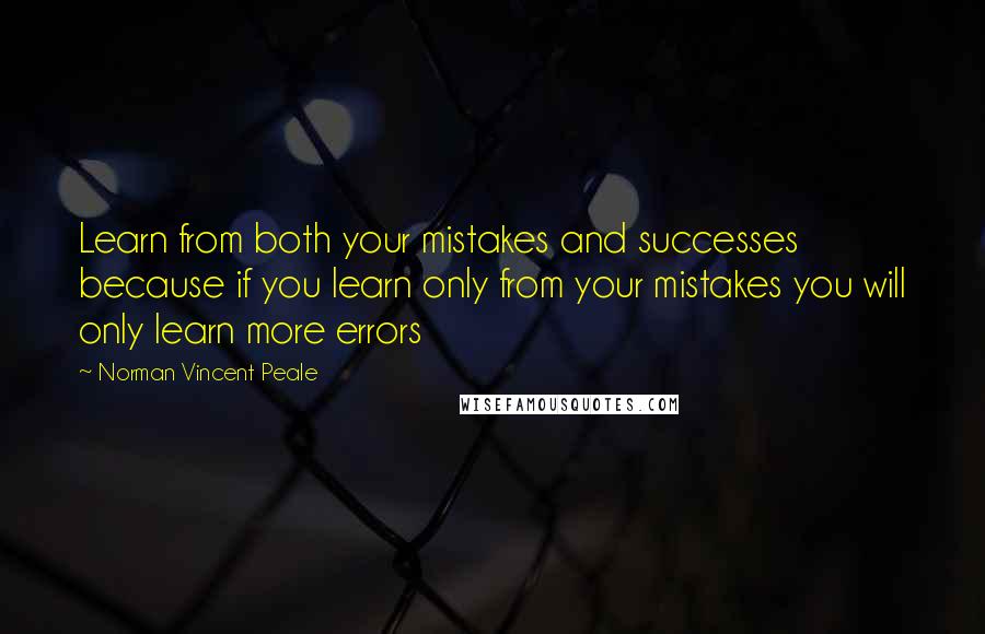 Norman Vincent Peale Quotes: Learn from both your mistakes and successes because if you learn only from your mistakes you will only learn more errors
